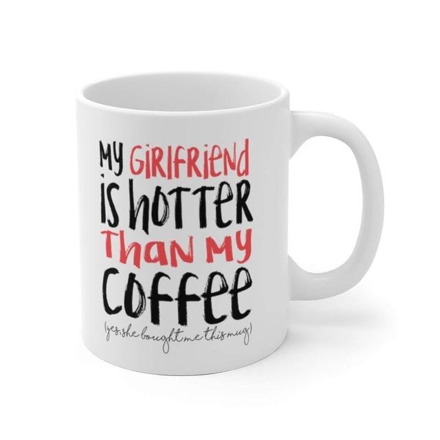 My Girlfriend Is Hotter Than My Coffee Funny Mug - Best Boyfriend Gag Gifts- 11 oz Tea Cup White